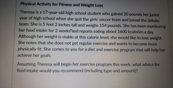 Physical Activity for Fitness and Weight Loss Theresa is a 17-year-old high school student who gained 20 pounds her junior ye