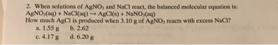 2. When solutions of AgNO3 and NaCl react, the balanced molecular equation is: AgNO3(aq) + NaCl(aq) + AgCl(s) + NaNO3(aq) How