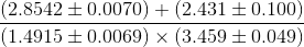 \frac{(2.8542 \pm 0.0070) + (2.431 \pm 0.100)}{(1.4915 \pm 0.0069) \times (3.459 \pm 0.049)}