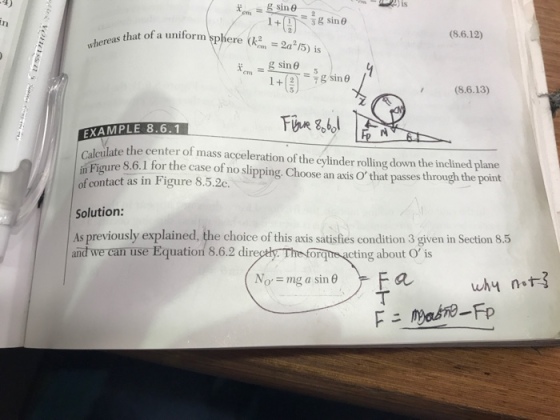 4) that of a uniform phere ( (8.6.12) whereas n = 2a2/5) is (8.6.13) Calculate the center of mass acceleration of the cylinder rolling down the inclined plane in Figure of contact as in Figure 8.5.2c. ng. Choose an axis O that Solution: As previously explained, the choice of this axis satisfies condition 3 given in Section 8.5 and we can use Equation 8.6.2 di orqure acting about O is No, = mg a sin θ why n