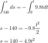 \\\int_{140}^{s}ds=-\int_{0}^{t}9.8tdt\\\\ \\s-140=-9.8\frac{t^2}{2}\\\\ s=140-4.9t^2