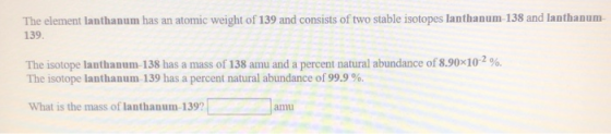 The element lanthanum has an atomic weight of 139 and consists of two stable isotopes lanthanum-138 and lanthanum- 139. The i