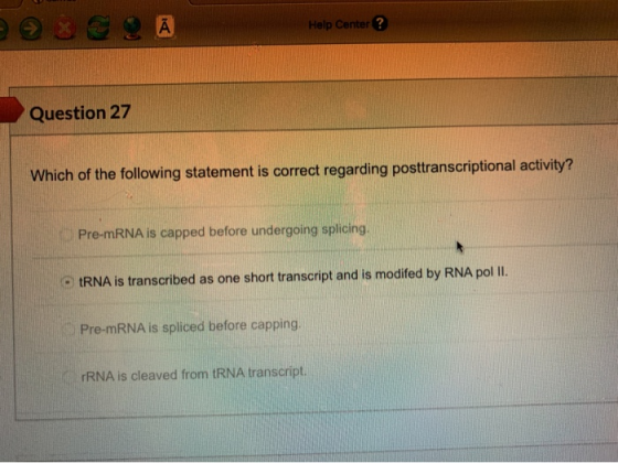 А Help Center? Question 27 Which of the following statement is correct regarding posttranscriptional activity? Pre-mRNA is ca