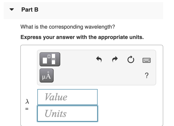 Part B What is the corresponding wavelength? Express your answer with the appropriate units. J t M ? Value = Units