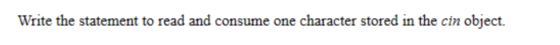 Write the statement to read and consume one character stored in the cin object.
