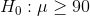 H_0:\mu\geq 90