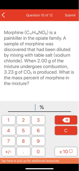 Question 10 of 12 Submit Morphine (C12H19NO3) is a painkiller in the opiate family. A sample of morphine was discovered that