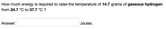 How much energy is required to raise the temperature of 14.7 grams of gaseous hydrogen from 24.7 °C to 37.7 °C ? Answer: Joul