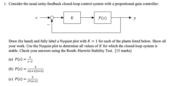 1. Consider the usual unity-feedback closed-loop control system with a proportional-gain controller: 19 r - PGS-Try P(s) Draw