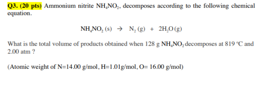 Q3. (20 pts) Ammonium nitrite NH.NO2, decomposes according to the following chemical equation. NH.NO, (s) → N, (g) + 2H,0 (g)