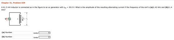 Chapter 31, Problem 029 A 61.3 mH inductor is connected as in the figure to an ac generator with ε kHz? 30.0 V. What is the amplitude of the resulting alternating current if the frequency of the emf is (a) 1.42 kHz and (b) 11.4 (a) Number Units (b) Number Units