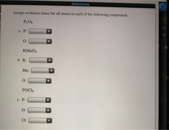 (References] Assign oxidation states for all atoms in each of the following compounds. PA06 a. P: CD KMnO4 b. K: C Mn: CD POC