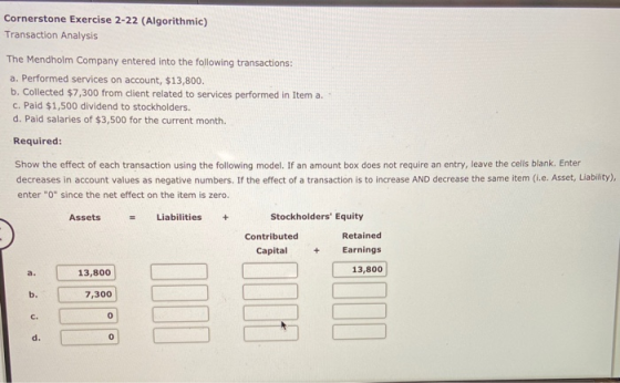 Cornerstone Exercise 2-22 (Algorithmic) Transaction Analysis The Mendholm Company entered into the following transactions: a.