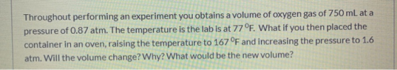 Throughout performing an experiment you obtains a volume of oxygen gas of 750 mL at a pressure of 0.87 atm. The temperature i