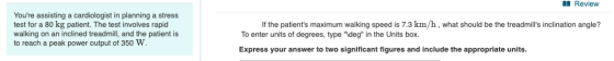A Review Youre assisting a cardiologist in planning a stress test for a 80 kg patient. The test involves rapid walking on an