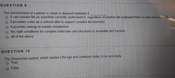 QUESTION 9 The environment of a planet or moon is deemed habitable if O it can sustain life as scientists currently understan
