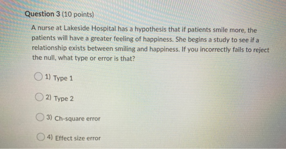 Question 3 (10 points) A nurse at Lakeside Hospital has a hypothesis that if patients smile more, the patients will have a gr