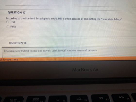 QUESTION 17 According to the Stanford Encyclopedia entry, Mill is often accused of committing the naturalistic fallacy O Tr