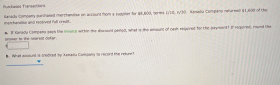 Purchases Transactions Xanadu Company purchased merchandise on account from a supplier for $8,600, terms 1/10, n/30. Xanadu C
