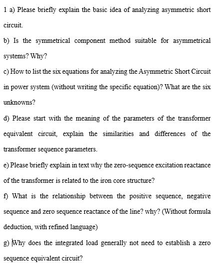 1 a) Please briefly explain the basic idea of analyzing asymmetric short circuit. b) Is the symmetrical component method suit