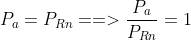 P_{a} = P_{Rn} ==> \frac{P_{a}}{P_{Rn}} = 1