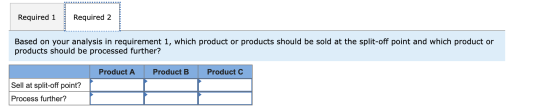Required 1 Required 2 Based on your analysis in requirement 1, which product or products should be sold at the split-off poin