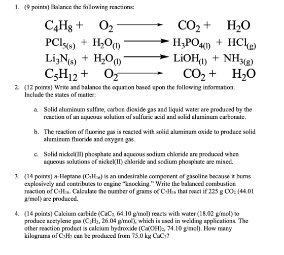 1. (9 points) Balance the following reactions: H3PO4(1) + HCIE) C4H3 + O2 CO2 + H2O PC15(s) + H2O LizNs) LiOH) + NH3(g) C3H12