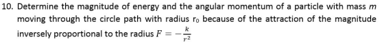 10. Determine the magnitude of energy and the angular momentum of a particle with mass m moving through the circle path with radius ro because of the attraction of the magnitude inversely proportional to the radius F2