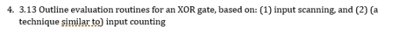 4. 3.13 Outline evaluation routines for an XOR gate, based on: (1) input scanning, and (2) (a technique similar to) input counting