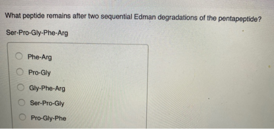 What peptide remains after two sequential Edman degradations of the pentapeptide? Ser-Pro-Gly-Phe-Arg Phe-Arg Pro-Gly Gly-Phe
