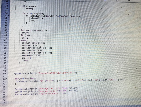 C=n; if (tot= n) break; for (i=0;i<n;i++){ if ((a[i]at<=st)&&(a[i].f==0)&&(a[i].at<min)>< min=a[i].at; C=i; } ہا 37 38 39 40