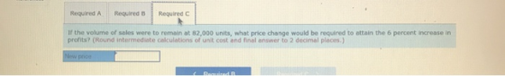 Required A Required B Required If the volume of sales were to remain at 82,000 units, what price change would be required to