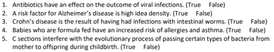 1. Antibiotics have an effect on the outcome of viral infections. (True False) 2. A risk factor for Alzheimers disease is hi
