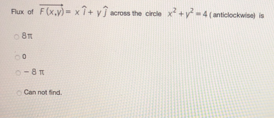 Flux of F(x,y)= x î + yj across the circle x2 + y2 = 4 (anticlockwise) is 877 со - 8 TT Can not find