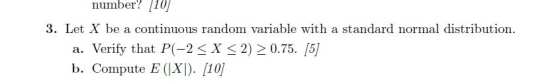 number? 10 3. Let X be a continuous random variable with a standard normal distribution. a. Verify that P(-2 < X < 2) > 0.75. b. Compute E(지)· 110]