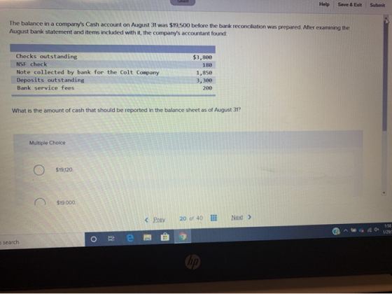 Help Save & Exit Submit The balance in a companys Cash account on August 31 was $19,500 before the bank reconciliation was p