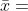 \bar{x} =