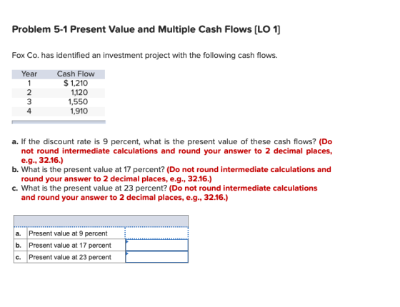 Problem 5-1 Present Value and Multiple Cash Flows (LO 1] Fox Co. has identified an investment project with the following cash