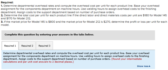 Required: 1. Determine departmental overhead rates and compute the overhead cost per unit for each product line. Base your ov