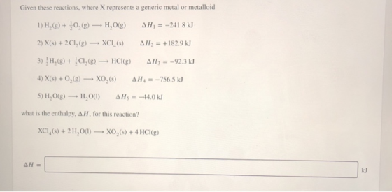 Given these reactions, where X represents a generic metal or metalloid 1) H,(g) + 0,(g) – HO(g) AH = -241.8 kg 2) X(s) + 2 C1