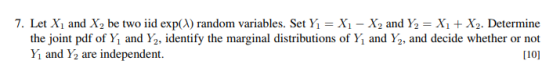7. Let X1 and X2 be two iid exp(A) random variables. Set Yi Xi - X2 and Y2 X + X2. Determine the joint pdf of Y and Y2, ident