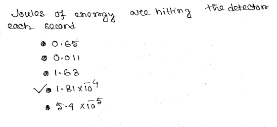 are hitting the detectors are netting Joules of of energy energy each second Ⓡ 0.65 0 0.011 1.63 Vol.81x104 5.4 x 105