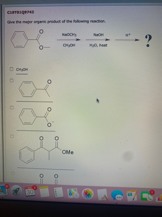 C19T0129742 Give the major organic product of the following reaction. O NaOCH3 NaOH H+ a. CH3OH H20, heat Оснзон OMe JUL 2 30