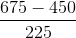 \frac{675-450}{225}