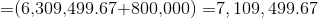 =(6.309.499.67-800,000)=7, 109,499.67