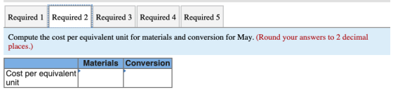 Required 1 Required 2 Required 3 Required 4 Required 5 Compute the cost per equivalent unit for materials and conversion for