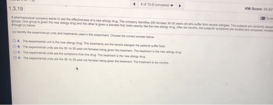 6 of 13 (5 complete 1.3.19 HW Score: 34.62 Ques A pharmaceutical company wants to test the effectiveness of a new alergy og T