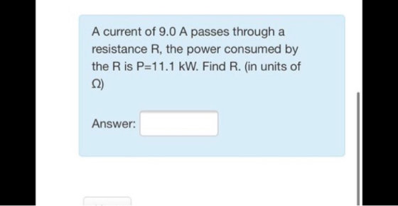 A current of 9.0 A passes through a resistance R, the power consumed by the Ris P=11.1 kW. Find R. (in units of Answer: