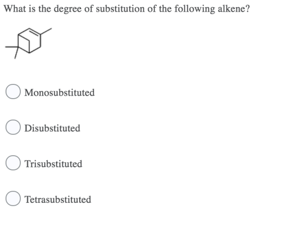 What is the degree of substitution of the following alkene? Monosubstituted Disubstituted Trisubstituted Tetrasubstituted