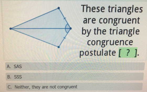 These triangles are congruent by the triangle congruence postulate [ ? ] A. SAS C. Neither, they are not congruent